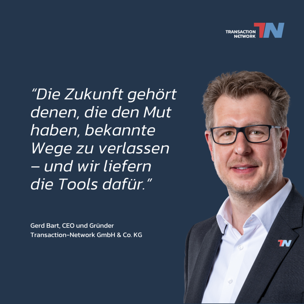 Gerd-Bart-CEO_Transaction-Network-Zitat:"Die Zukunft gehört denen, die den Mut haben, bekannte Wege zu verlassen – und wir liefern die Tools dafür."